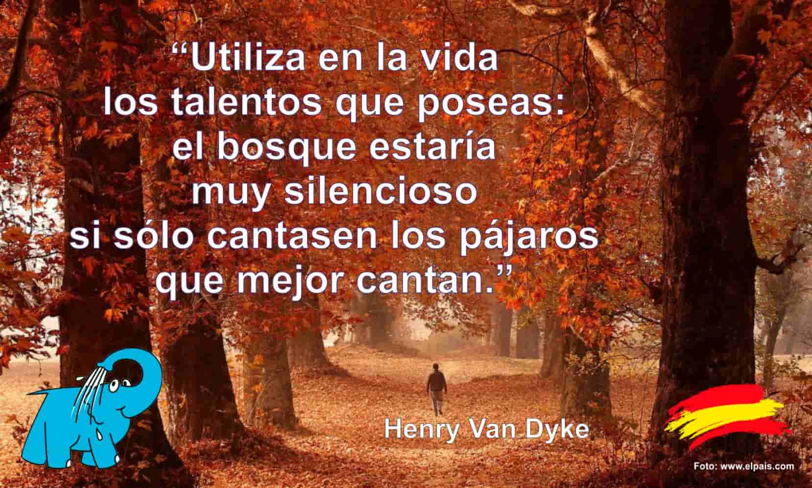 Utiliza en la vida los talentos que poseas: el bosque estaría muy silencioso si sólo cantasen los pájaros que mejor cantan.
